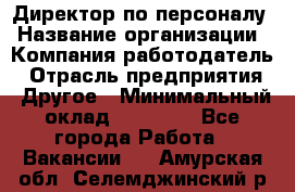 Директор по персоналу › Название организации ­ Компания-работодатель › Отрасль предприятия ­ Другое › Минимальный оклад ­ 35 000 - Все города Работа » Вакансии   . Амурская обл.,Селемджинский р-н